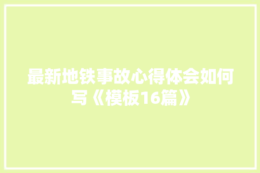 最新地铁事故心得体会如何写《模板16篇》 担保书