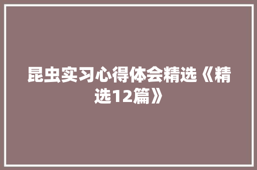 昆虫实习心得体会精选《精选12篇》 表扬书