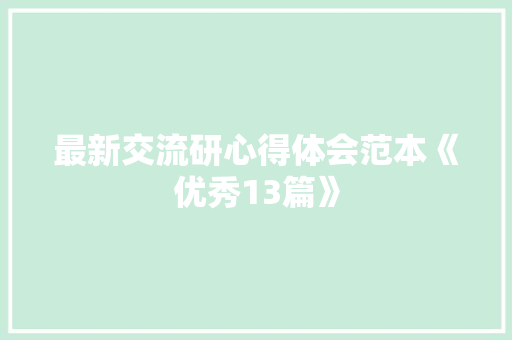 最新交流研心得体会范本《优秀13篇》 简历资料
