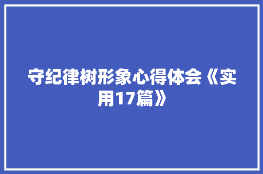 守纪律树形象心得体会《实用17篇》 管理论文