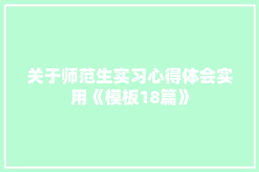 关于师范生实习心得体会实用《模板18篇》 管理论文