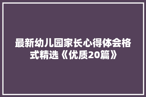 最新幼儿园家长心得体会格式精选《优质20篇》 文秘写作