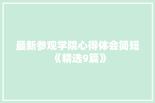 最新参观学院心得体会简短《精选9篇》 个人写作