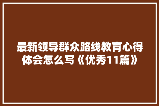 最新领导群众路线教育心得体会怎么写《优秀11篇》 简历