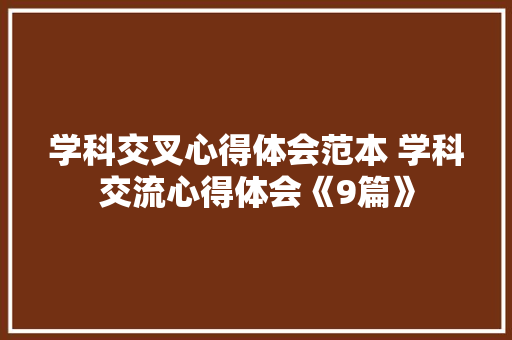 学科交叉心得体会范本 学科交流心得体会《9篇》 个人简历
