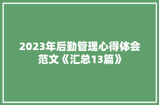 2023年后勤管理心得体会范文《汇总13篇》 英文简历