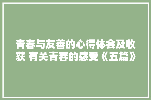 青春与友善的心得体会及收获 有关青春的感受《五篇》 保证书