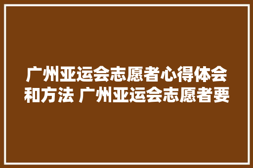 广州亚运会志愿者心得体会和方法 广州亚运会志愿者要求《7篇》 英文简历