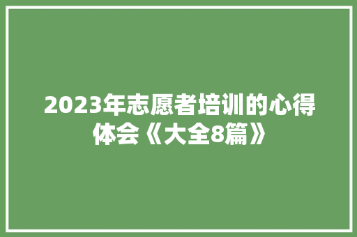 2023年志愿者培训的心得体会《大全8篇》 担保书