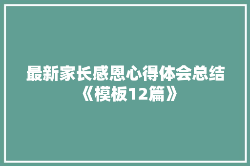 最新家长感恩心得体会总结《模板12篇》 简历资料