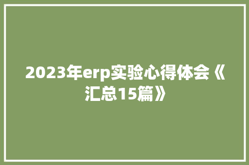 2023年erp实验心得体会《汇总15篇》 面试技巧