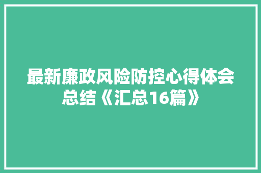最新廉政风险防控心得体会总结《汇总16篇》 个人写作