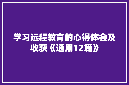 学习远程教育的心得体会及收获《通用12篇》 毕业设计