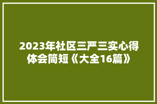 2023年社区三严三实心得体会简短《大全16篇》 简历资料