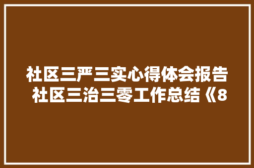 社区三严三实心得体会报告 社区三治三零工作总结《8篇》 面试技巧