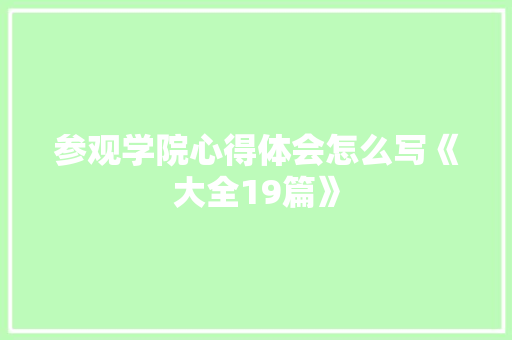 参观学院心得体会怎么写《大全19篇》 简历