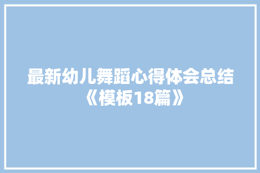 最新幼儿舞蹈心得体会总结《模板18篇》 计算机论文