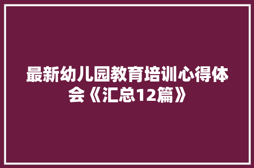 最新幼儿园教育培训心得体会《汇总12篇》 毕业设计