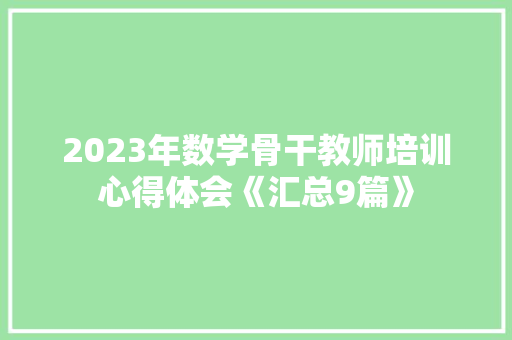2023年数学骨干教师培训心得体会《汇总9篇》 策划方案 2023年数学骨干教师培训心得体会《汇总9篇》 策划方案