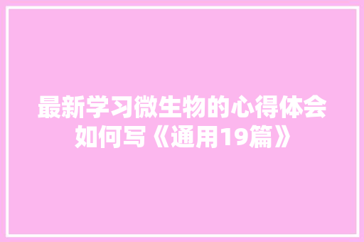 最新学习微生物的心得体会如何写《通用19篇》 担保书