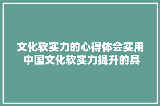 文化软实力的心得体会实用 中国文化软实力提升的具体事例《六篇》 管理论文