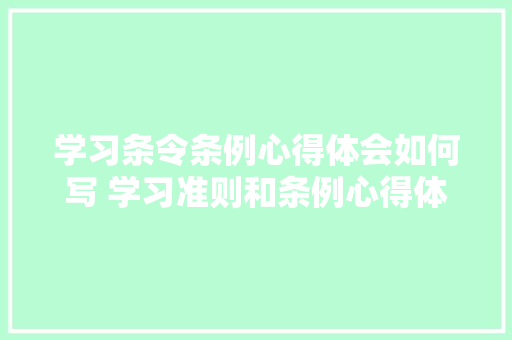 学习条令条例心得体会如何写 学习准则和条例心得体会《七篇》 策划方案