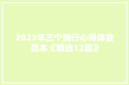 2023年三个践行心得体会范本《精选12篇》 个人简历