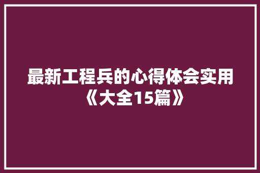 最新工程兵的心得体会实用《大全15篇》 管理论文