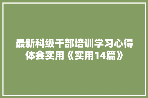 最新科级干部培训学习心得体会实用《实用14篇》 管理论文