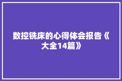 数控铣床的心得体会报告《大全14篇》 办公写作