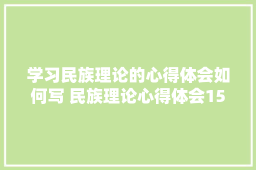 学习民族理论的心得体会如何写 民族理论心得体会1500字《八篇》 条剧书信
