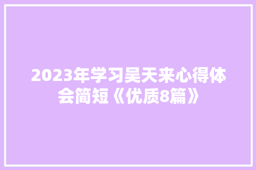 2023年学习吴天来心得体会简短《优质8篇》 管理论文