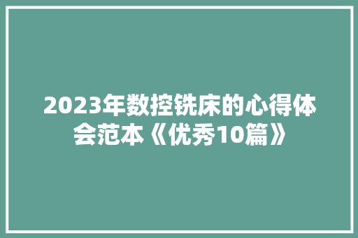2023年数控铣床的心得体会范本《优秀10篇》 个人写作