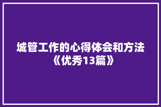 城管工作的心得体会和方法《优秀13篇》 管理论文