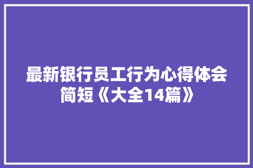 最新银行员工行为心得体会简短《大全14篇》 个人简历