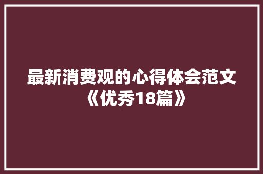 最新消费观的心得体会范文《优秀18篇》 办公写作