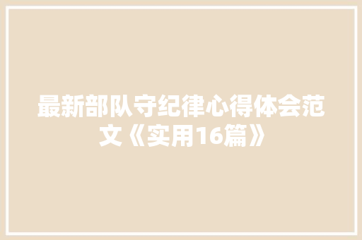 最新部队守纪律心得体会范文《实用16篇》 教育论文