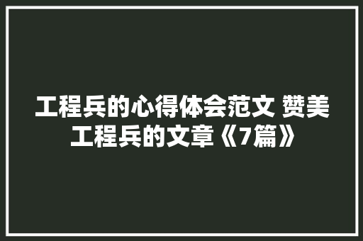 工程兵的心得体会范文 赞美工程兵的文章《7篇》 管理论文
