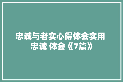 忠诚与老实心得体会实用 忠诚 体会《7篇》 社会论文