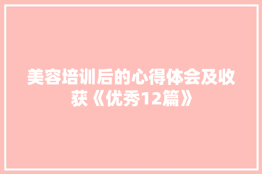 美容培训后的心得体会及收获《优秀12篇》 担保书