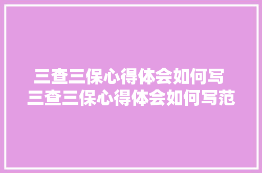 三查三保心得体会如何写 三查三保心得体会如何写范文《6篇》 计算机论文