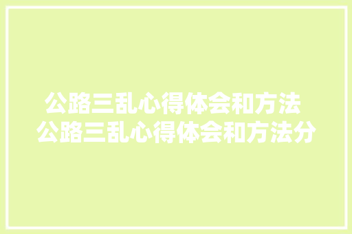 公路三乱心得体会和方法 公路三乱心得体会和方法分析《6篇》 面试技巧