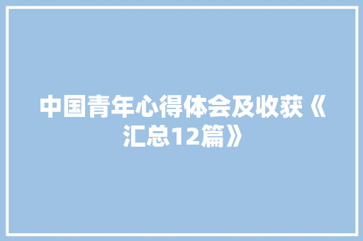 中国青年心得体会及收获《汇总12篇》 简历