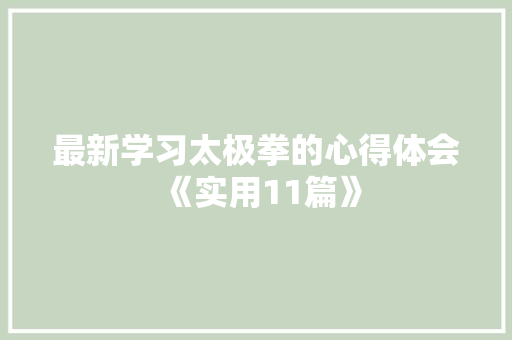 最新学习太极拳的心得体会《实用11篇》 公证书