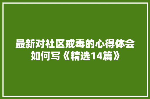 最新对社区戒毒的心得体会如何写《精选14篇》 条剧书信