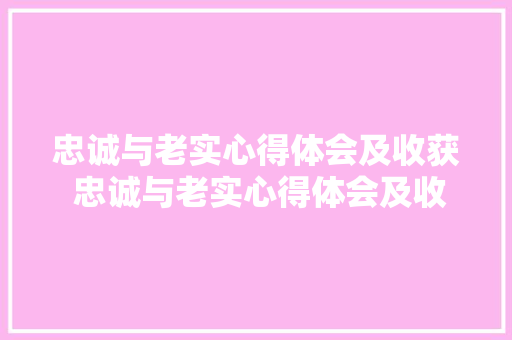 忠诚与老实心得体会及收获 忠诚与老实心得体会及收获作文《二篇》 表扬书