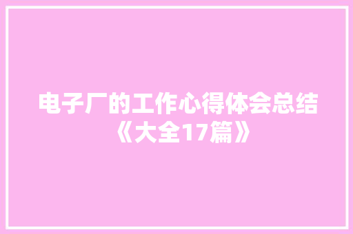 电子厂的工作心得体会总结《大全17篇》 社会论文