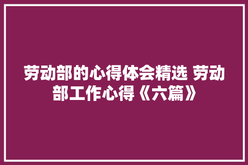 劳动部的心得体会精选 劳动部工作心得《六篇》 管理论文