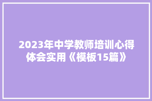 2023年中学教师培训心得体会实用《模板15篇》 个人简历