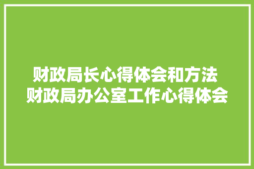 财政局长心得体会和方法 财政局办公室工作心得体会《2篇》 毕业设计